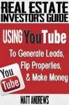 Real Estate Investor's Guide: Using Youtube to Generate Leads, Flip Properties & Make Money - Matt Andrews