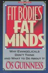 Fit Bodies, Fat Minds: Why Evangelicals Don't Think And What To Do About It - Os Guinness