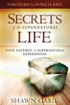 Secrets of the Supernatural Life: Your Gateway to Supernatural Experiences - Shawn Gabie, Patricia King