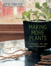 Making More Plants: The Science, Art, and Joy of Propagation - Ken Druse