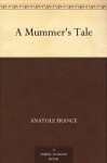 A Mummer's Tale - Anatole France, Charles E. (Charles Emile) Roche