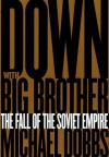 Down with Big Brother: The Fall of the Soviet Empire - Michael Dobbs