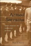 Armed Servants: Agency, Oversight, and Civil-Military Relations - Peter D. Feaver