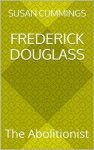 Frederick Douglass: The Abolitionist - Susan Cummings