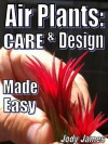 Air Plants: Care and Design Made Easy - Jody James