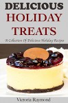 HOLIDAY RECIPES: Delicious Holiday Treats: A Collection of Healthy Holiday Recipes (Dessert Recipes, Thanksgiving Recipes, Christmas Recipes) - Victoria Raymond