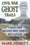 Civil War Ghost Trails: Stories from America's Most Haunted Battlefields - Mark Nesbitt