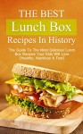 The Best Lunch Box Recipes In History: The Guide To The Most Delicious Lunch Box Recipes Your Kids Will Love (Healthy, Nutritious & Fast) - Brittany Davis