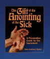 The Gift of the Anointing of the Sick: A Preparation Guide for the Sacrament - Mary Kathleen Glavich