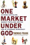 One Market Under God: Extreme Capitalism, Market Populism, and the End of Economic Democracy - Thomas Frank