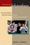 The Age of Independence: Interracial Unions, Same-Sex Unions, and the Changing American Family - Michael J. Rosenfeld