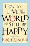 How to Live in the World and Still Be Happy - Hugh Prather