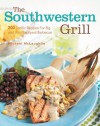 The Southwestern Grill: 200 Terrific Recipes for Big Bold Backyard Barbecue - Michael McLaughlin