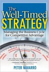 The Well-Timed Strategy: Managing the Business Cycle for Competitive Advantage - Peter Navarro