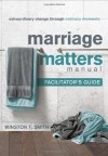 Marriage Matters Manual Facilitator's Guide: Extraordinary Change through Ordinary Moments - Winston T. Smith