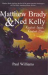 Matthew Brady & Ned Kelly: Kindred Spirits, Kindred Lives - Paul Williams