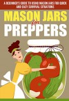 Mason Jars for Preppers - A Beginner's Guide to Using Mason Jars for Quick and Easy Survival Situations (Quick And Easy Guide To Use Mason Jars, Mason ... For Preppers, Mason Jars, Mason Jars Uses) - Evelyn Scott, Mason Jars Guide, Mason Jars Uses, Mason Jars For Beginners, Easy Ways To Use Mason Jars, Quick Steps To Use Mason Jars