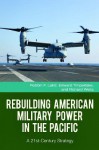 Rebuilding American Military Power in the Pacific: A 21st-Century Strategy - Robbin F. Laird, Edward Timperlake, Richard Weitz