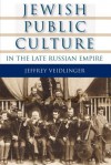 Jewish Public Culture in the Late Russian Empire - Jeffrey Veidlinger