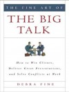 The Fine Art of the Big Talk: How to Win Clients, Deliver Great Presentations, and Solve Conflicts at Work - Debra Fine