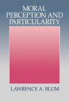 Moral Perception And Particularity - Lawrence A. Blum