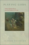 Playing Gods: Ovid's Metamorphoses and the Politics of Fiction - Andrew Feldherr