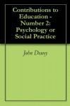 Contributions to Education - Number 2: Psychology or Social Practice - John Dewey