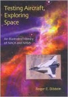 Testing Aircraft, Exploring Space: An Illustrated History of NACA and NASA - Roger E. Bilstein