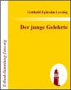 Der junge Gelehrte: Ein Lustspiel in drei Aufzügen - Gotthold Ephraim Lessing