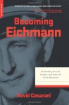 Becoming Eichmann: Rethinking the Life, Crimes, and Trial of a "Desk Murderer" - David Cesarani