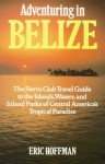 Adventuring in Belize: The Sierra Club Travel Guide to the Islands, Waters, and Inland Parks of Central America's Tropical - Eric Hoffman