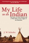 My Life as an Indian: The Story of a Red Woman and a White Man in the Lodges of the Blackfeet - James Willard Schultz