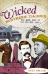 Wicked Northern Illinois: The Dark Side of the Prairie State - Troy Taylor