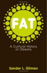 Fat: A Cultural History of Obesity - Sander L. Gilman