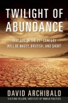 Twilight of Abundance: Why Life in the 21st Century Will Be Nasty, Brutish, and Short - David Archibald