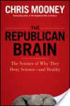 The Republican Brain: The Science of Why They Deny Science--And Reality - Chris C. Mooney