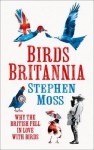 Birds Britannia: Why the British Fell in Love with Birds - Stephen Moss