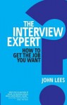 The Interview Expert: How to Get the Job You Want - John Lees