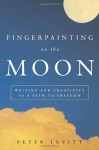 Fingerpainting on the Moon: Writing and Creativity as a Path to Freedom - Peter Levitt