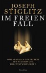 Im freien Fall -: Vom Versagen der Märkte zur Neuordnung der Weltwirtschaft (German Edition) - Joseph E. Stiglitz, Thorsten Schmidt