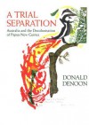 A Trial Separation: Australia and the Decolonisation of Papua New Guinea - Donald Denoon