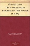 The Mad Lover (The Works of Francis Beaumont and John Fletcher, 3 of 10) - John Fletcher