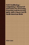 Field Ornithology - Comprising a Manual of Instruction for Procuring, Preparing and Preserving Birds, and a Check List of North American Birds - Elliott Coues