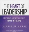 The Heart of Leadership: Becoming a Leader People Want to Follow (Audiocd) - Mark Miller