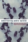 Constructing Public Opinion: How Political Elites Do What They Like and Why We Seem to Go Along with It - Justin Lewis