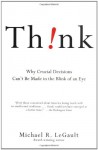 Think!: Why Crucial Decisions Can't Be Made in the Blink of an Eye - Michael R. LeGault