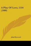 Play of Love 1534 - John B. Heywood