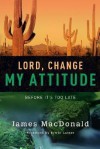 Lord, Change My Attitude: Before It's Too Late - James MacDonald