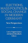 Elections, Mass Politics and Social Change in Modern Germany: New Perspectives - Larry Eugene Jones, James Retallack