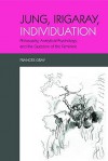 Jung, Irigaray, Individuation: Philosophy, Analytical Psychology, and the Question of the Feminine - Frances Gray